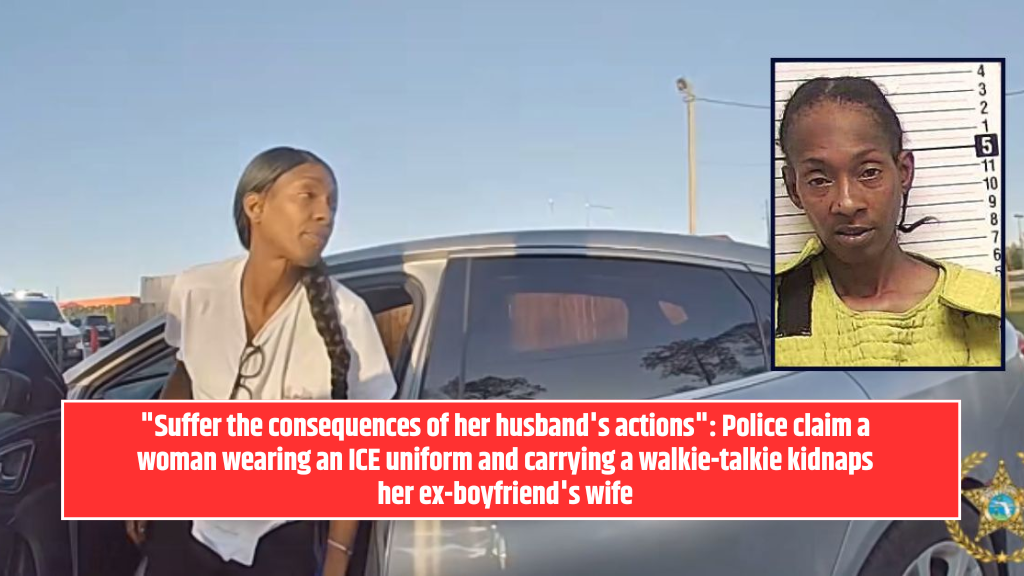 "Suffer the consequences of her husband's actions": Police claim a woman wearing an ICE uniform and carrying a walkie-talkie kidnaps her ex-boyfriend's wife