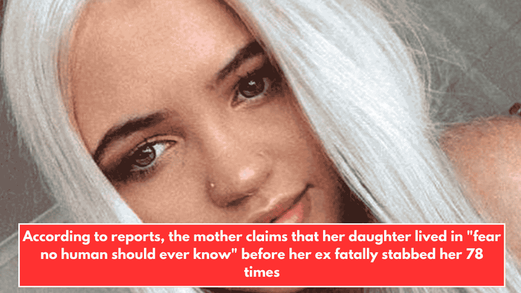 According to reports, the mother claims that her daughter lived in "fear no human should ever know" before her ex fatally stabbed her 78 times