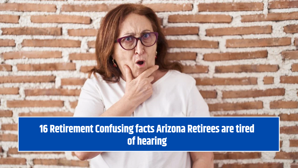 16 Retirement Confusing facts Arizona Retirees are tired of hearing