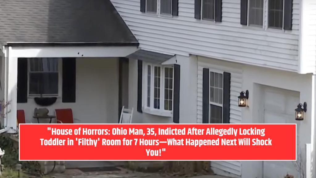 "House of Horrors: Ohio Man, 35, Indicted After Allegedly Locking Toddler in 'Filthy' Room for 7 Hours—What Happened Next Will Shock You!"