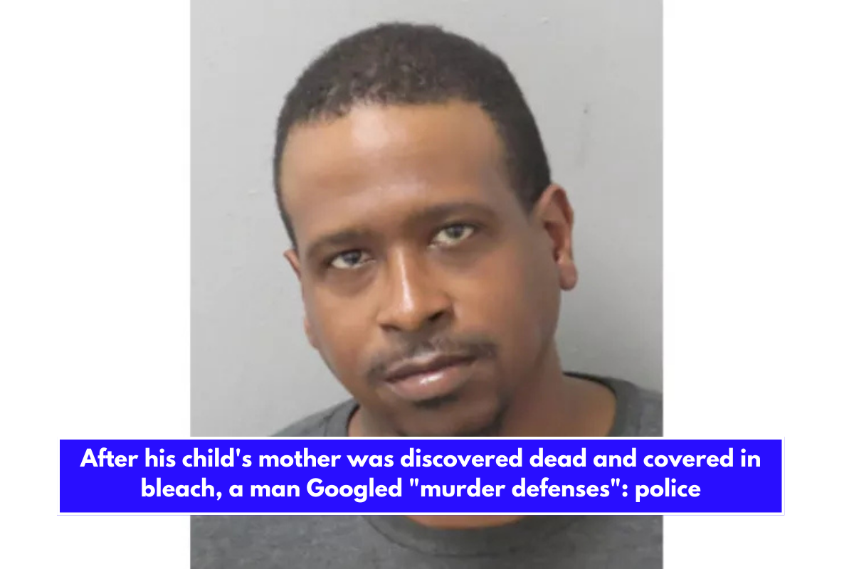 After his child's mother was discovered dead and covered in bleach, a man Googled murder defenses police