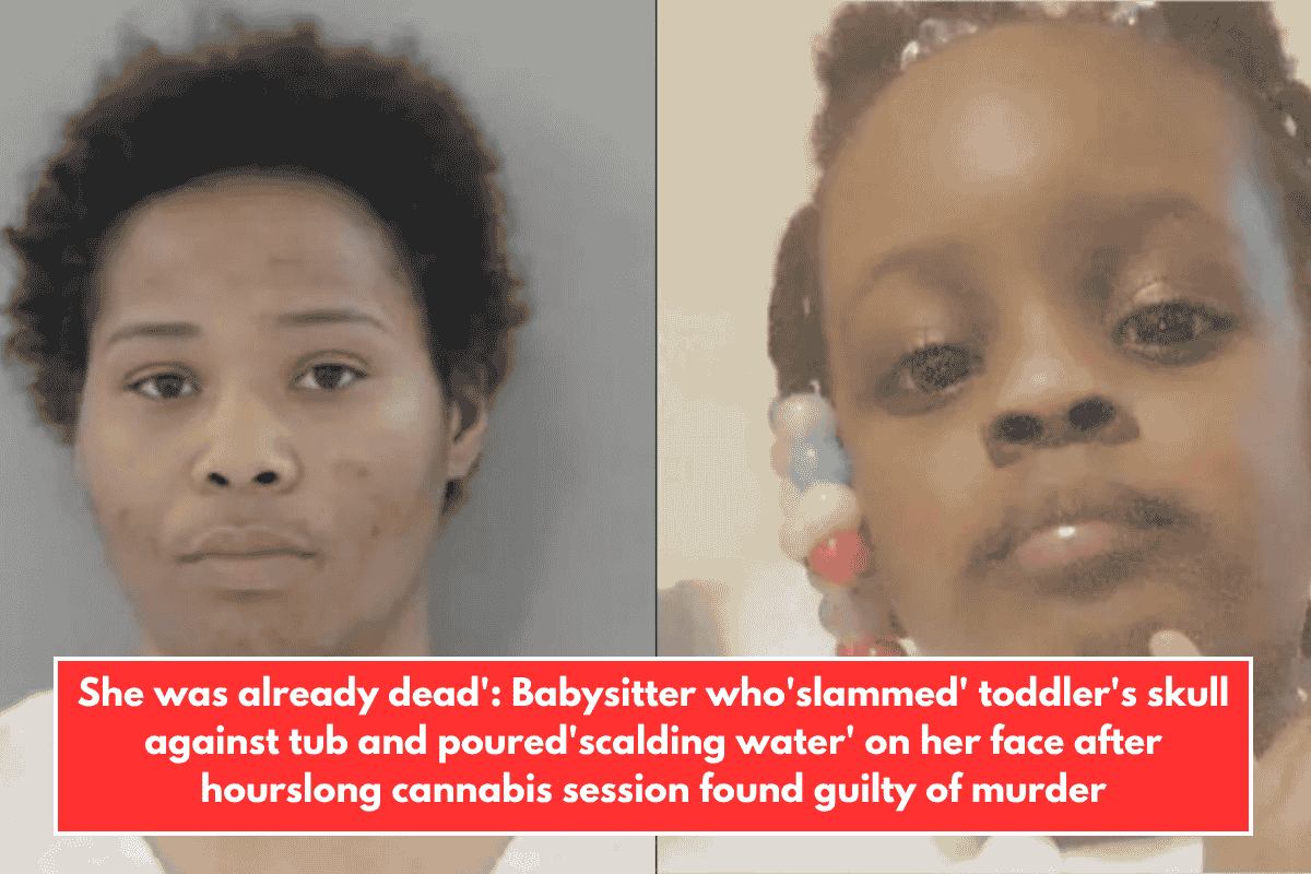 She was already dead': Babysitter who'slammed' toddler's skull against tub and poured'scalding water' on her face after hourslong cannabis session found guilty of murder
