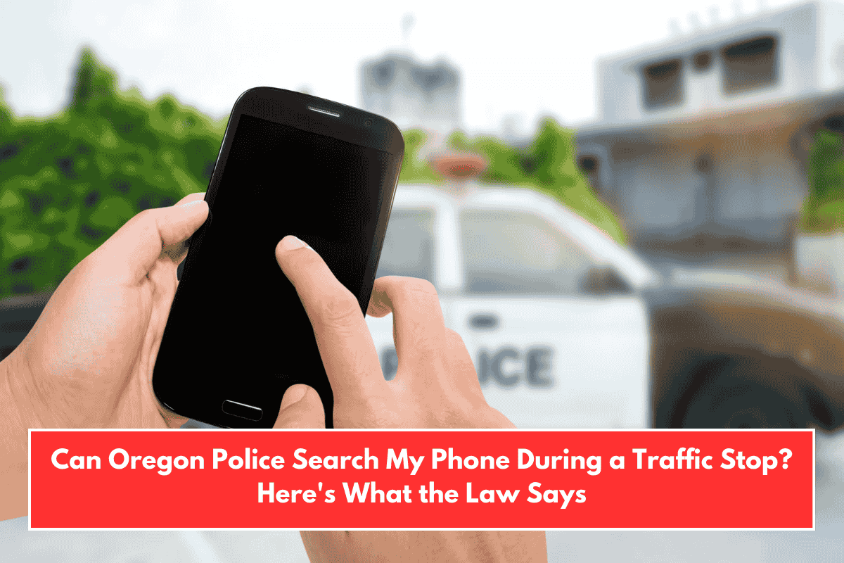 Can Oregon Police Search My Phone During a Traffic Stop? Here's What the Law Says