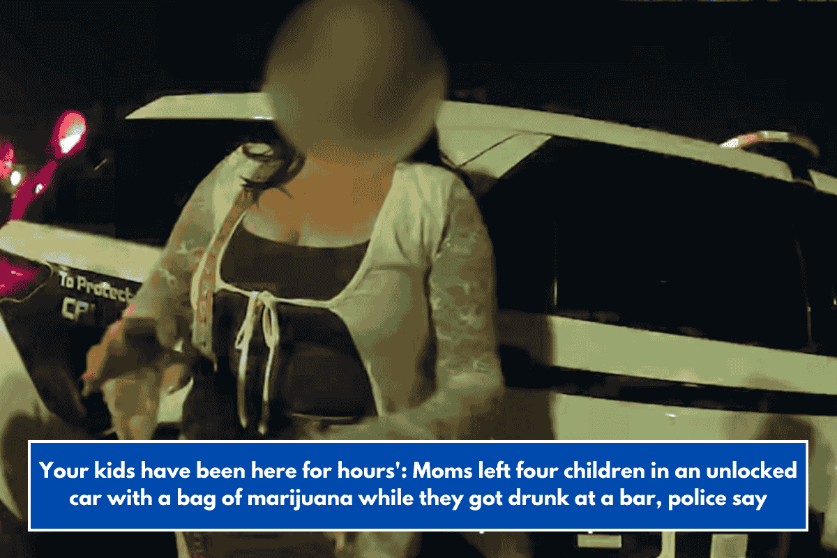 Your kids have been here for hours': Moms left four children in an unlocked car with a bag of marijuana while they got drunk at a bar, police say