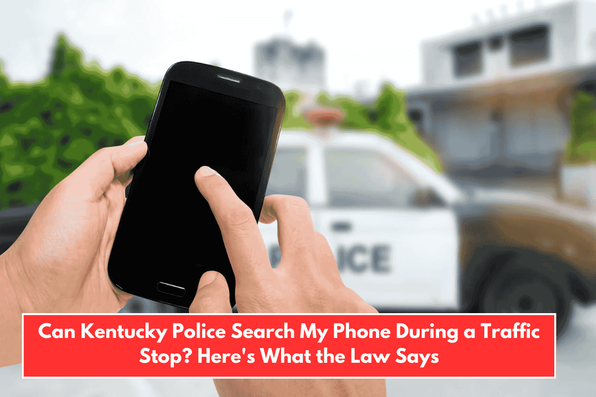 Can Kentucky Police Search My Phone During a Traffic Stop? Here's What the Law Says