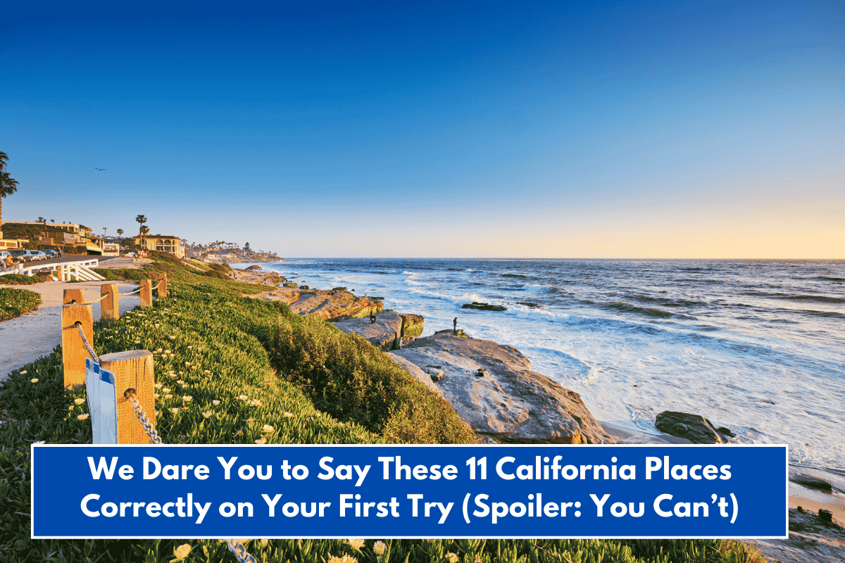 We Dare You to Say These 11 California Places Correctly on Your First Try (Spoiler: You Can’t)