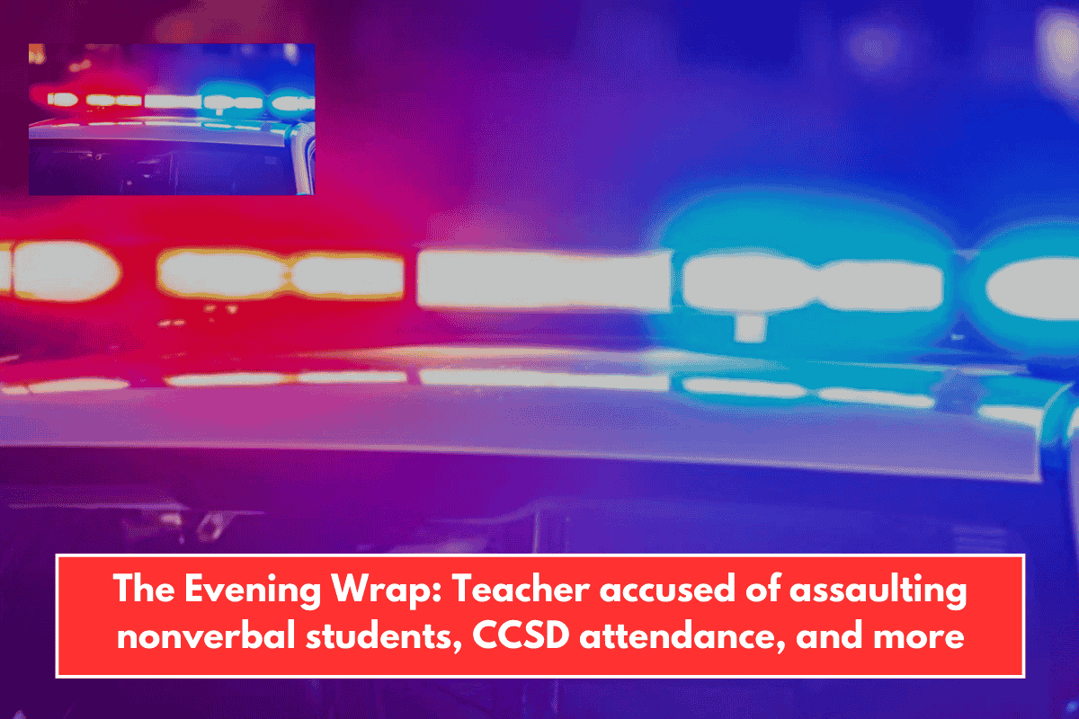 The Evening Wrap: Teacher accused of assaulting nonverbal students, CCSD attendance, and more
