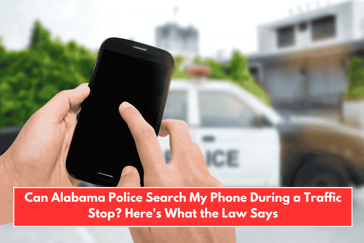 Can Alabama Police Search My Phone During a Traffic Stop? Here's What the Law Says