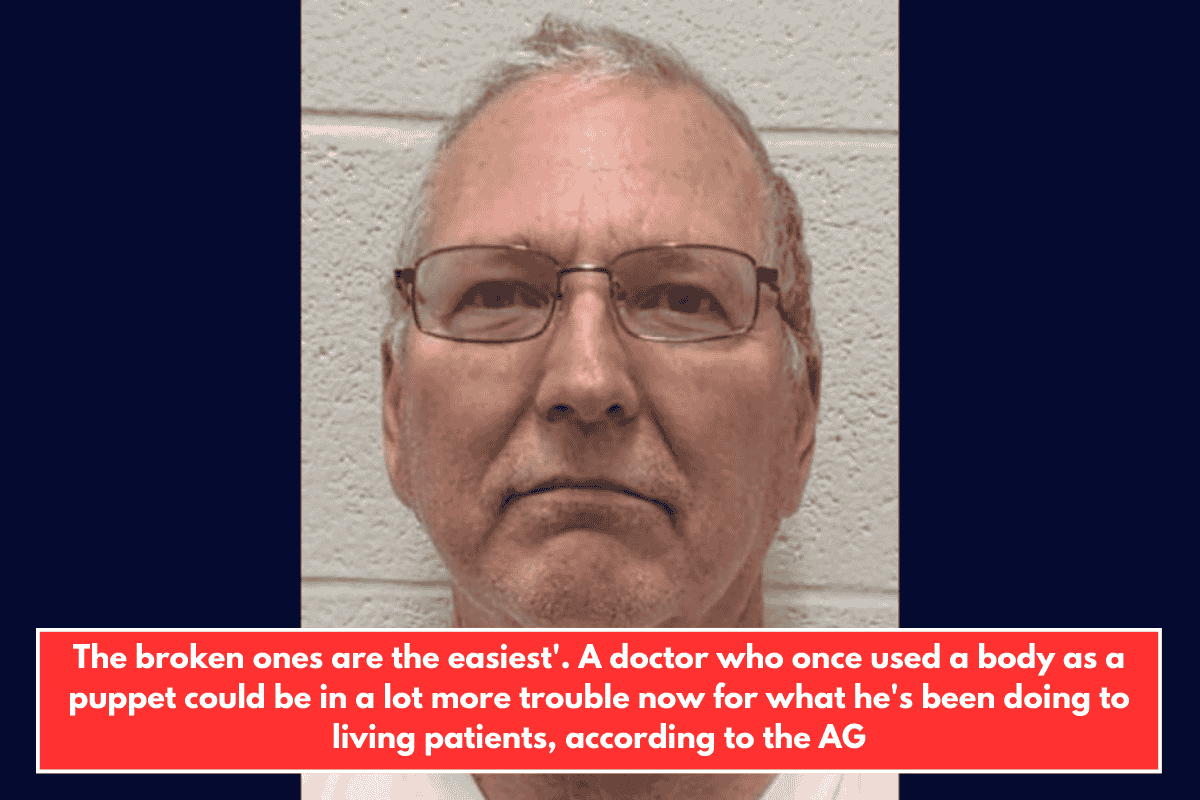 The broken ones are the easiest'. A doctor who once used a body as a puppet could be in a lot more trouble now for what he's been doing to living patients, according to the AG