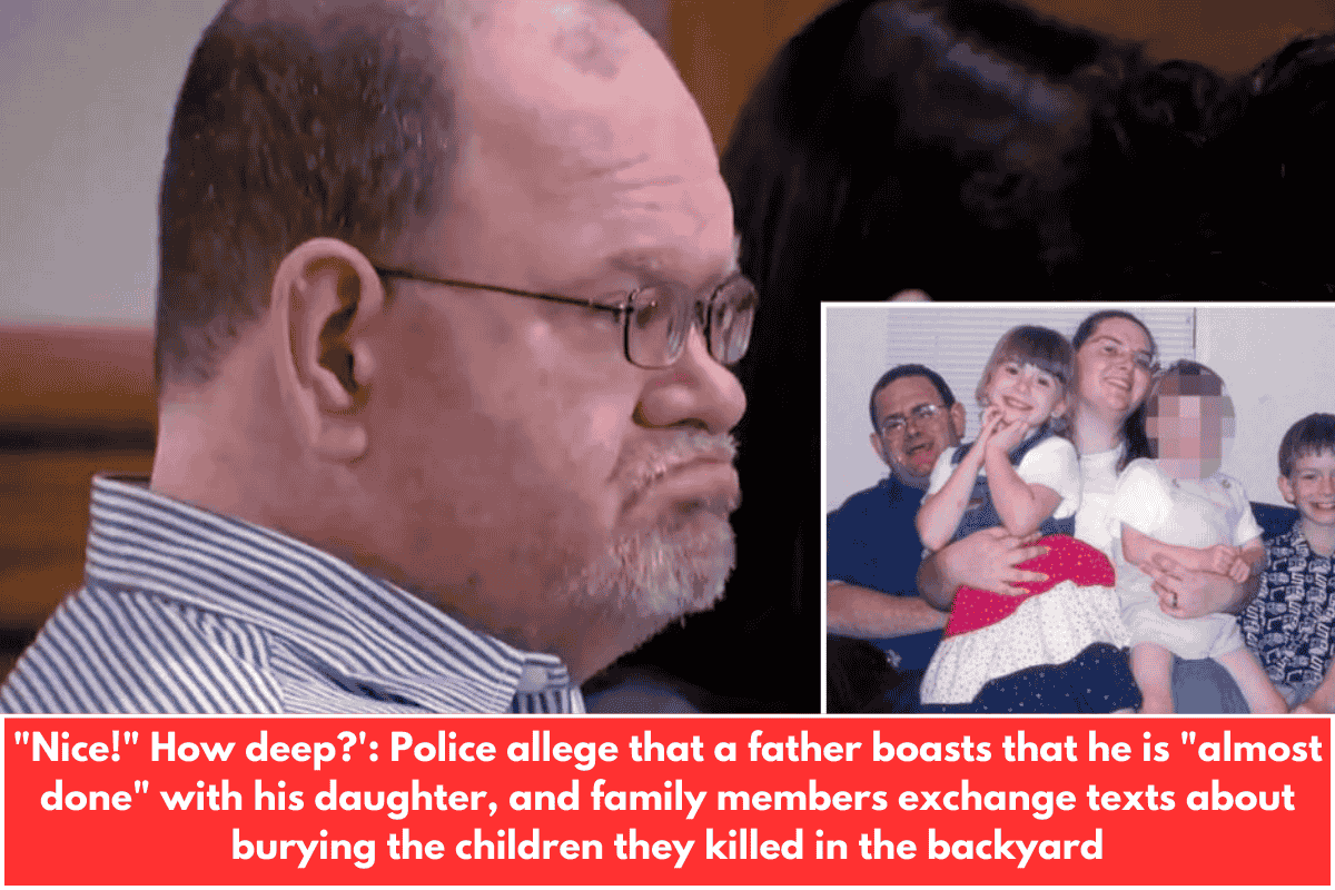 "Nice!" How deep?': Police allege that a father boasts that he is "almost done" with his daughter, and family members exchange texts about burying the children they killed in the backyard