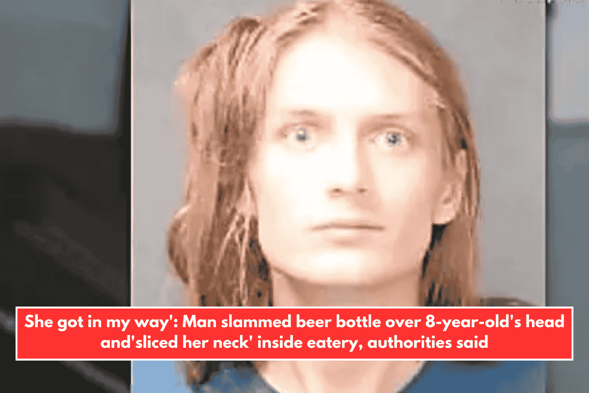 She got in my way': Man slammed beer bottle over 8-year-old's head and'sliced her neck' inside eatery, authorities said