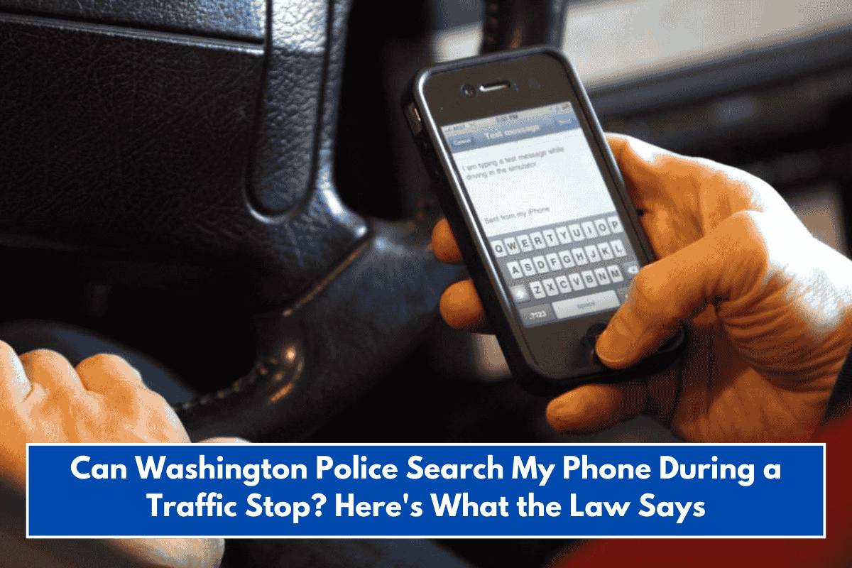 Can Washington Police Search My Phone During a Traffic Stop? Here's What the Law Says