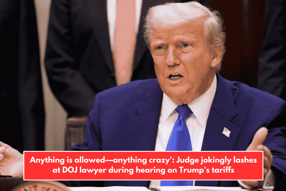 Anything is allowed—anything crazy': Judge jokingly lashes at DOJ lawyer during hearing on Trump's tariffs