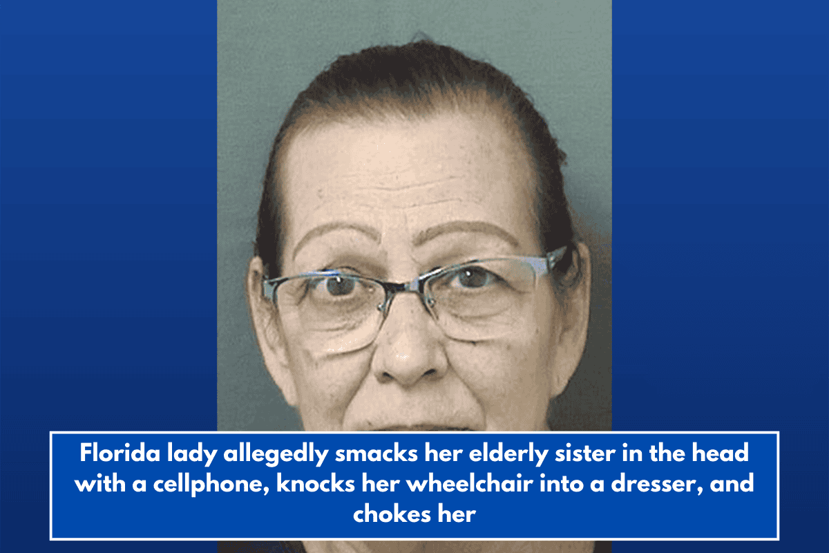 Florida lady allegedly smacks her elderly sister in the head with a cellphone, knocks her wheelchair into a dresser, and chokes her