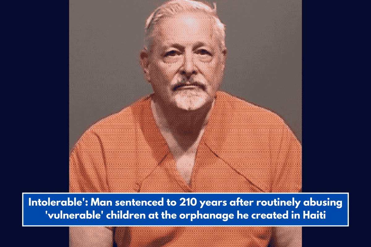 Intolerable': Man sentenced to 210 years after routinely abusing 'vulnerable' children at the orphanage he created in Haiti
