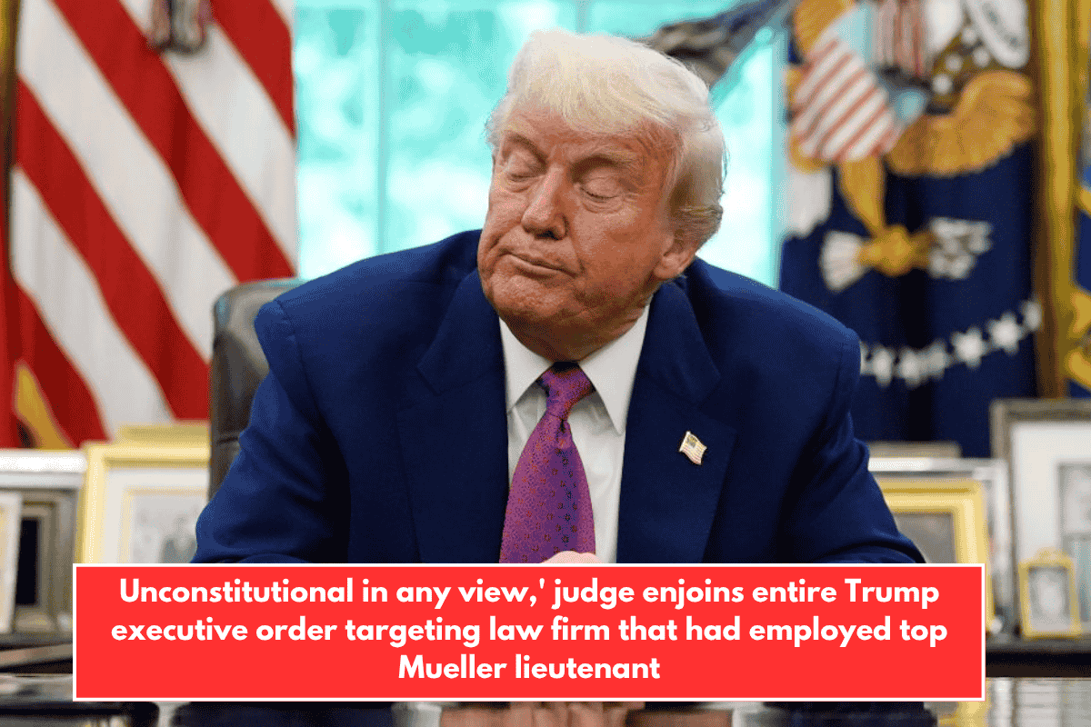 Unconstitutional in any view,' judge enjoins entire Trump executive order targeting law firm that had employed top Mueller lieutenant