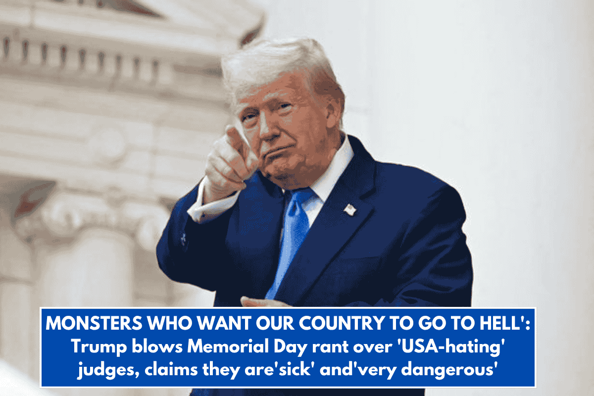 MONSTERS WHO WANT OUR COUNTRY TO GO TO HELL': Trump blows Memorial Day rant over 'USA-hating' judges, claims they are'sick' and'very dangerous'
