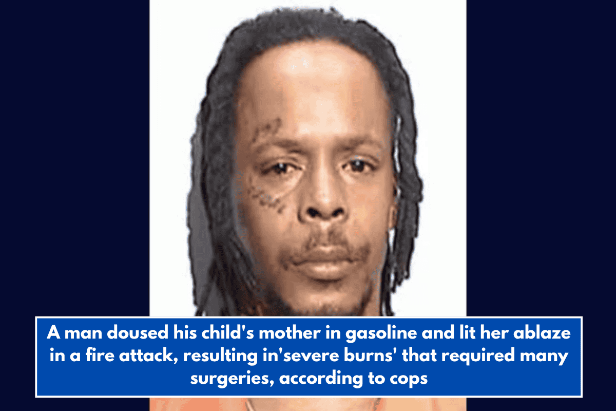 A man doused his child's mother in gasoline and lit her ablaze in a fire attack, resulting in'severe burns' that required many surgeries, according to cops