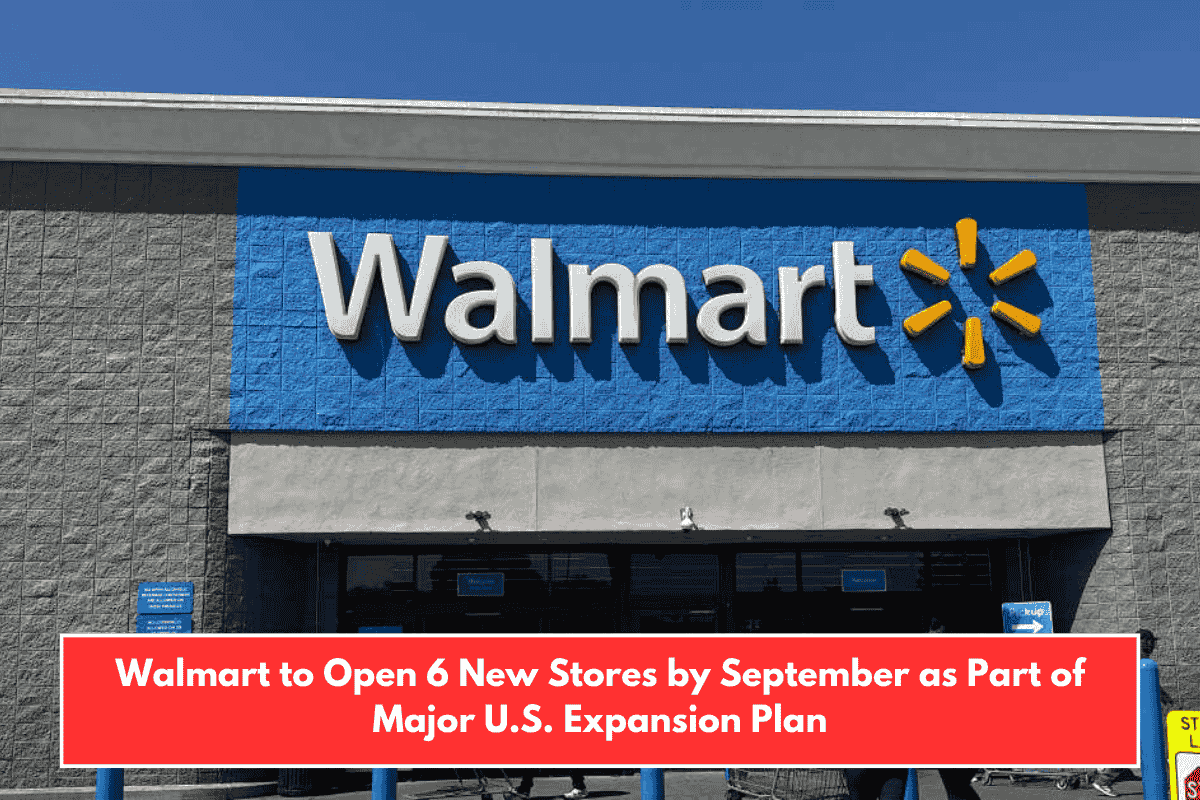Walmart to Open 6 New Stores by September as Part of Major U.S. Expansion Plan