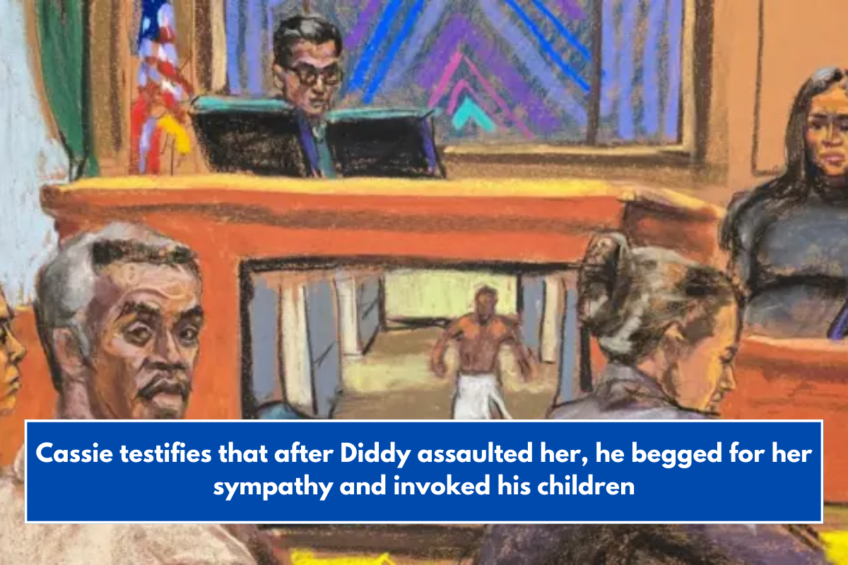 Cassie testifies that after Diddy assaulted her, he begged for her sympathy and invoked his children