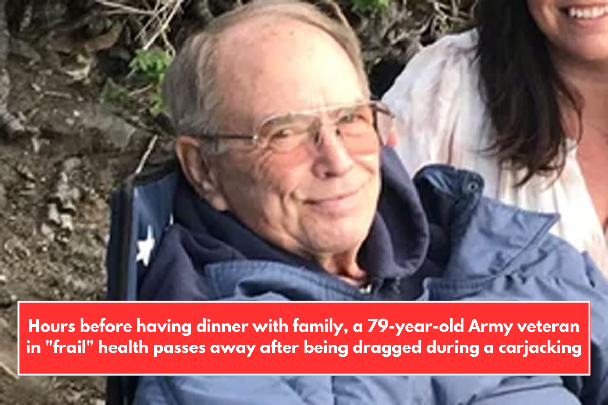 Hours before having dinner with family, a 79-year-old Army veteran in "frail" health passes away after being dragged during a carjacking