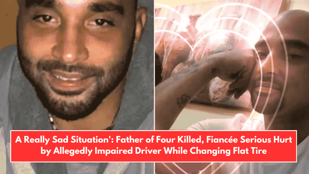 A Really Sad Situation': Father of Four Killed, Fiancée Serious Hurt by Allegedly Impaired Driver While Changing Flat Tire