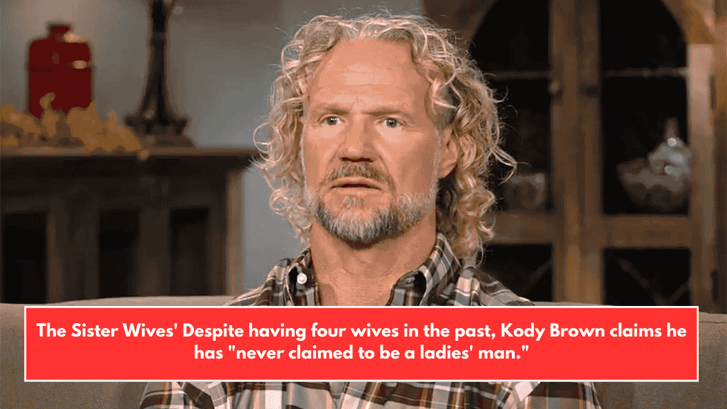 The Sister Wives' Despite having four wives in the past, Kody Brown claims he has "never claimed to be a ladies' man."