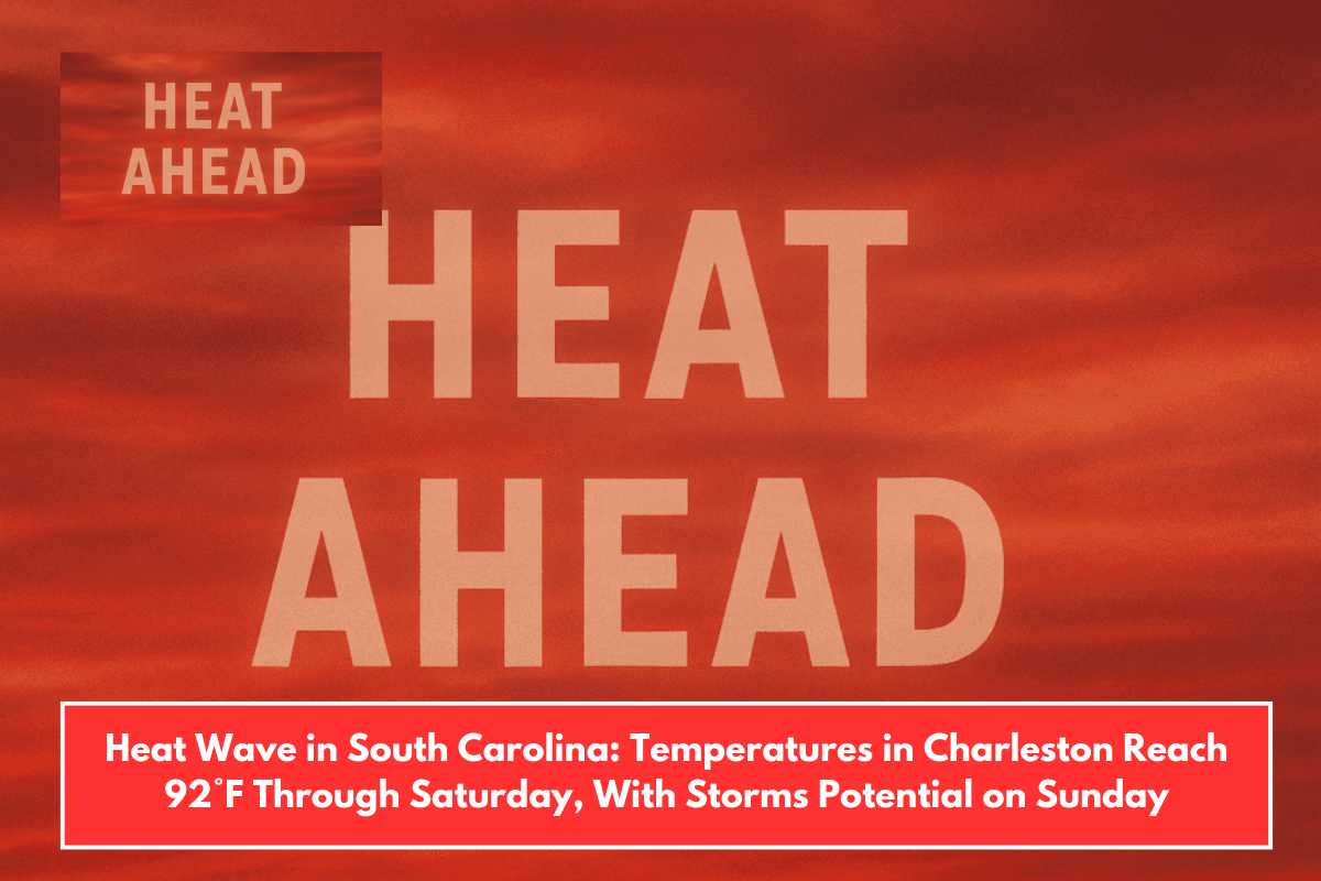 Heat Wave in South Carolina: Temperatures in Charleston Reach 92°F Through Saturday, With Storms Potential on Sunday