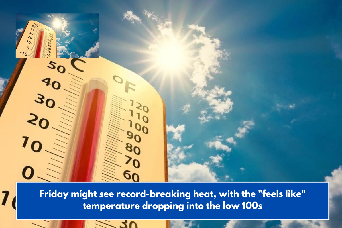 Friday might see record-breaking heat, with the "feels like" temperature dropping into the low 100s