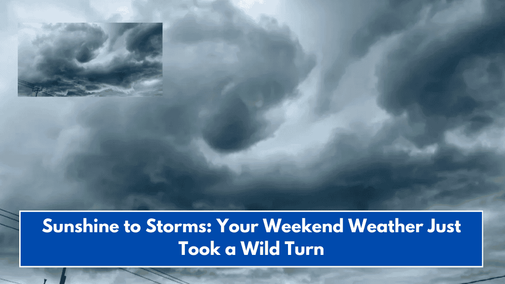Sunshine to Storms: Your Weekend Weather Just Took a Wild Turn