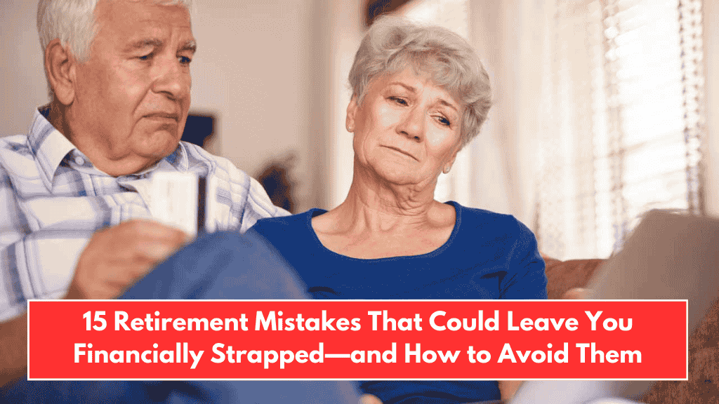 15 Retirement Mistakes That Could Leave You Financially Strapped—and How to Avoid Them