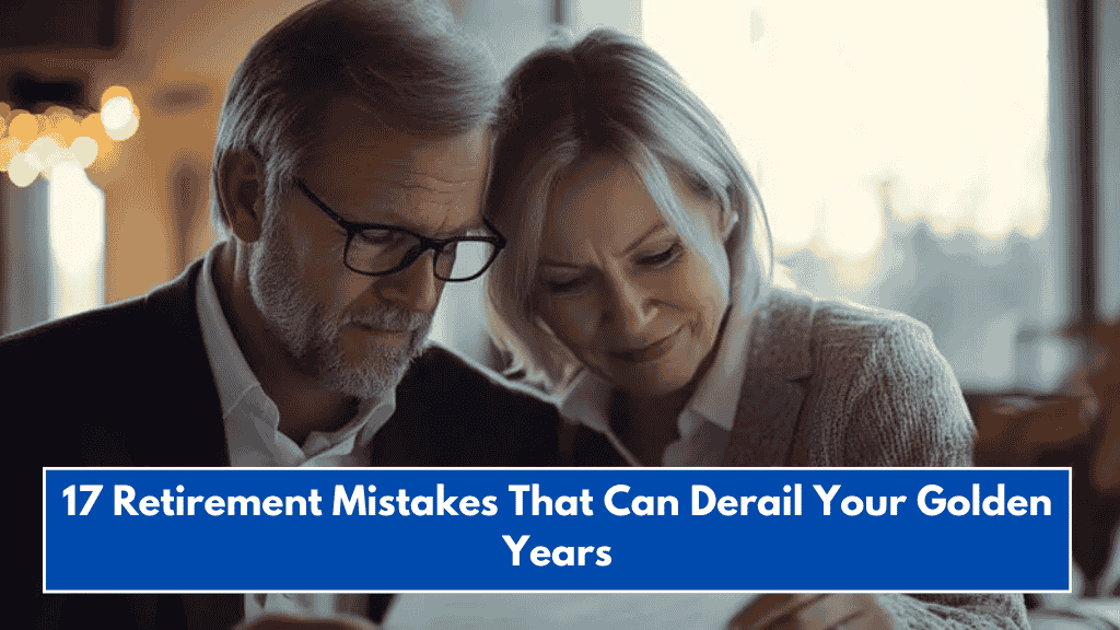 17 Retirement Mistakes That Can Derail Your Golden Years