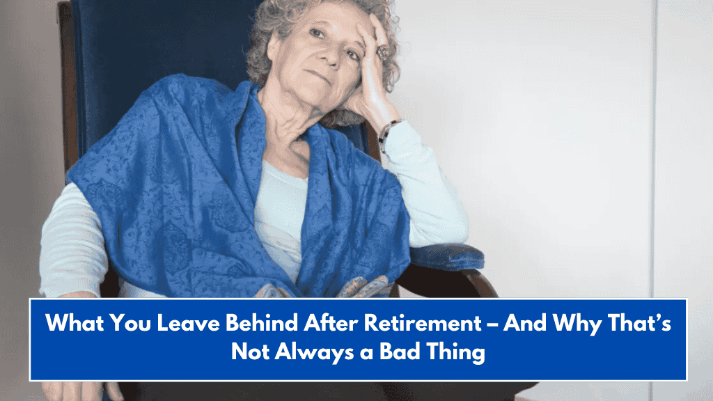 What You Leave Behind After Retirement – And Why That’s Not Always a Bad Thing