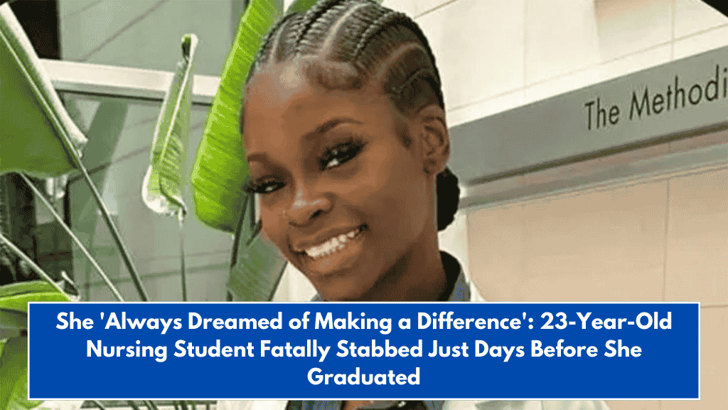 She 'Always Dreamed of Making a Difference': 23-Year-Old Nursing Student Fatally Stabbed Just Days Before She Graduated