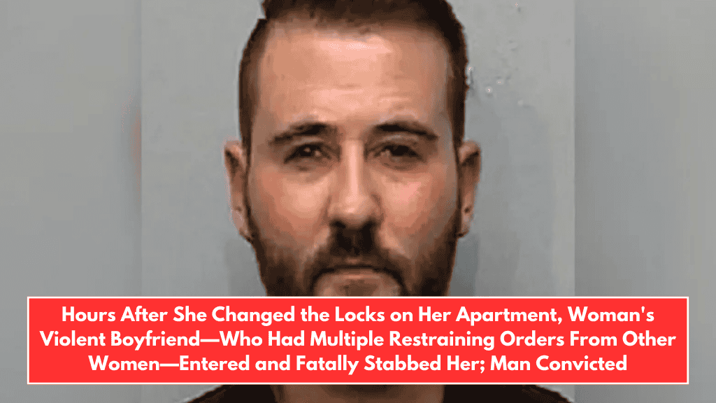 Hours After She Changed the Locks on Her Apartment, Woman's Violent Boyfriend—Who Had Multiple Restraining Orders From Other Women—Entered and Fatally Stabbed Her; Man Convicted