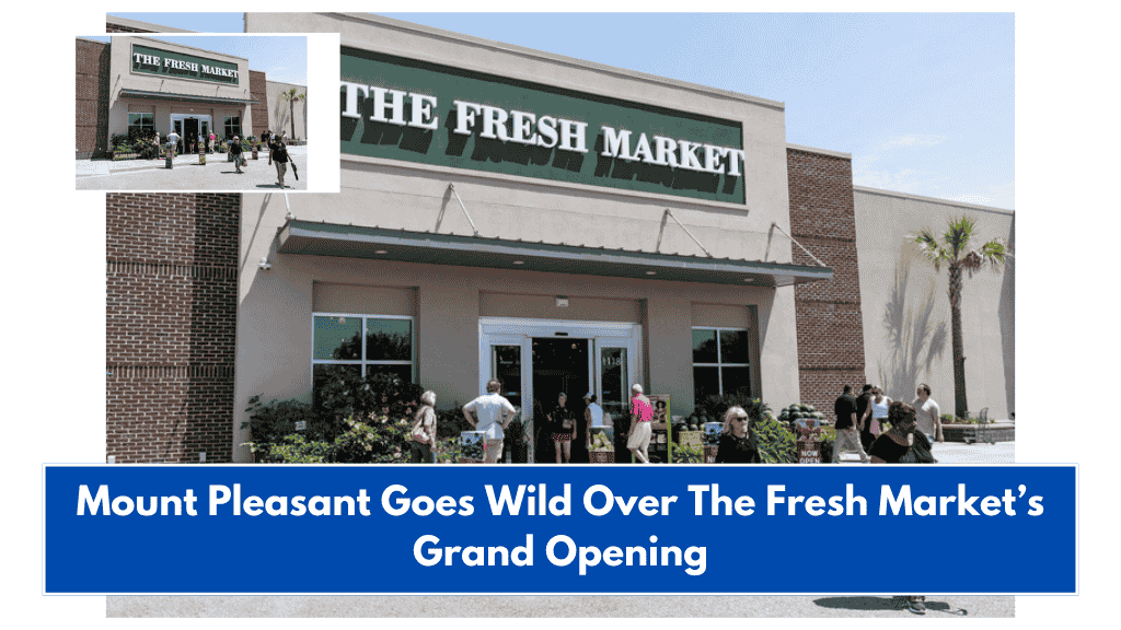 Mount Pleasant Goes Wild Over The Fresh Market’s Grand Opening