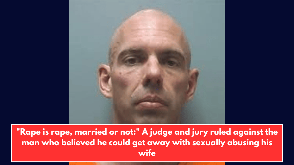 "Rape is rape, married or not:" A judge and jury ruled against the man who believed he could get away with sexually abusing his wife