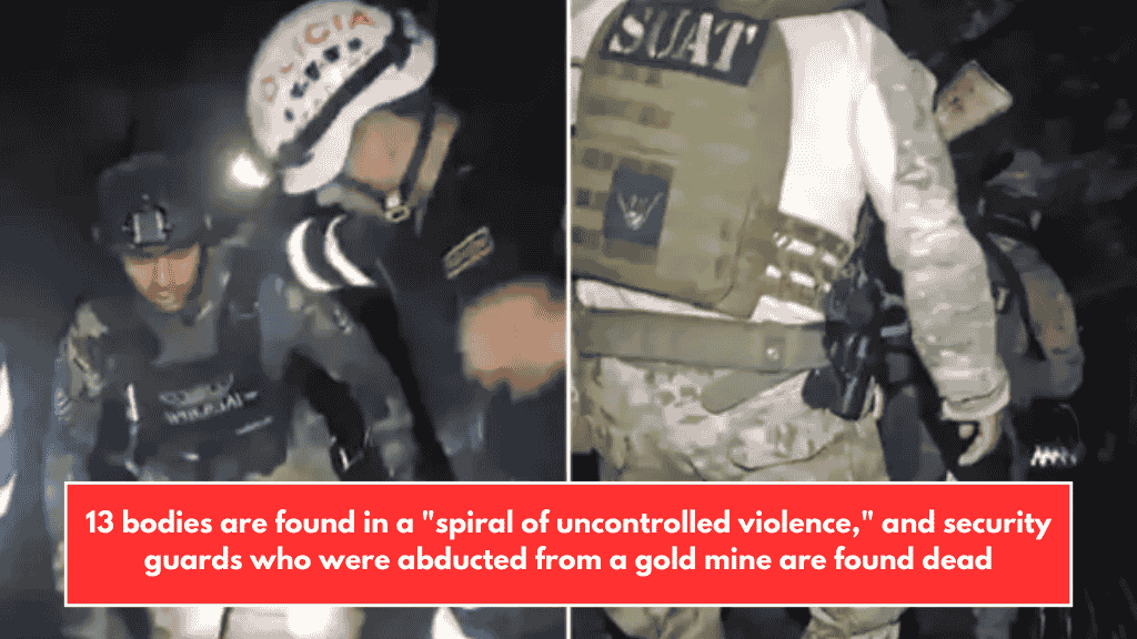 13 bodies are found in a "spiral of uncontrolled violence," and security guards who were abducted from a gold mine are found dead