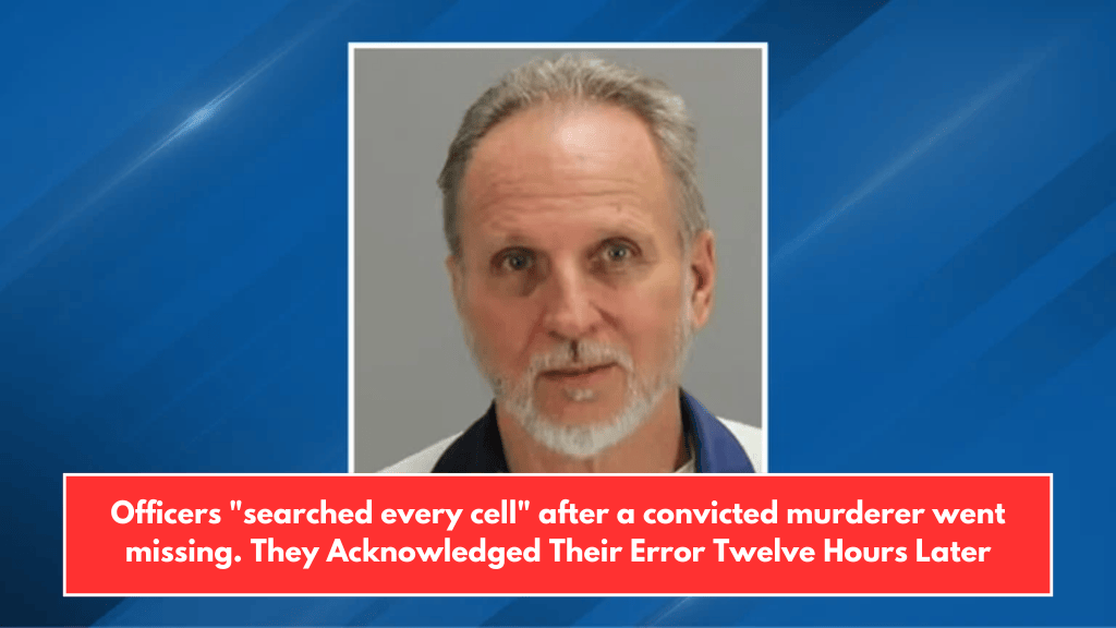 Officers "searched every cell" after a convicted murderer went missing. They Acknowledged Their Error Twelve Hours Later