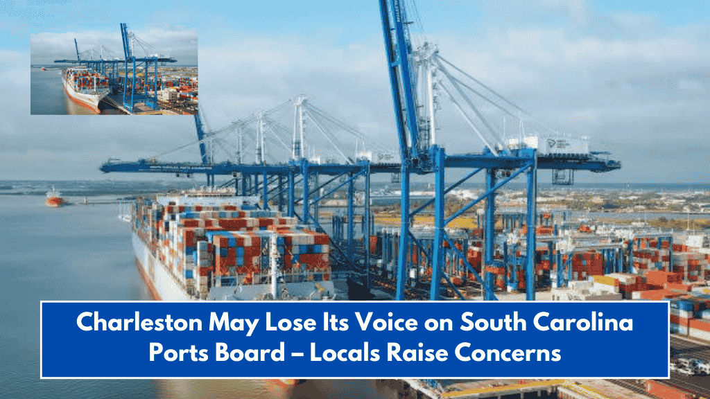 Charleston May Lose Its Voice on South Carolina Ports Board – Locals Raise Concerns