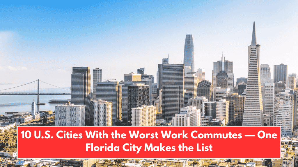 10 U.S. Cities With the Worst Work Commutes — One Florida City Makes the List