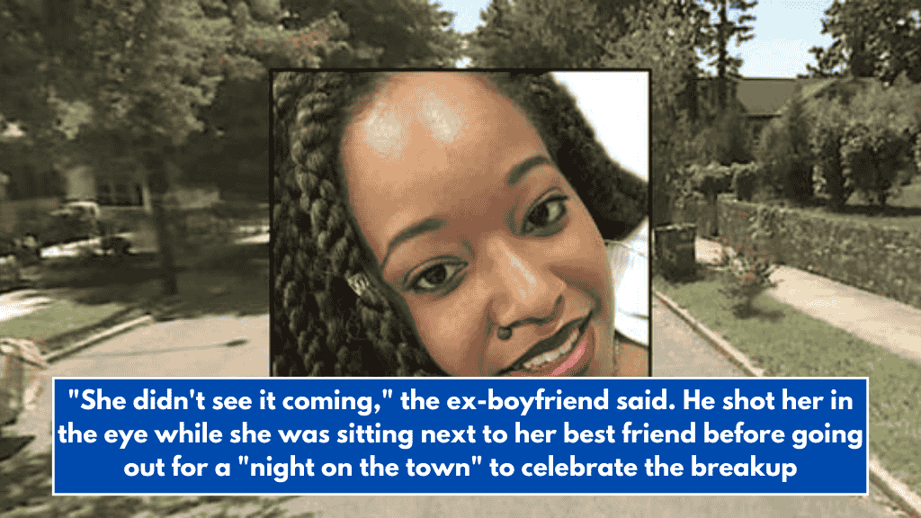 "She didn't see it coming," the ex-boyfriend said. He shot her in the eye while she was sitting next to her best friend before going out for a "night on the town" to celebrate the breakup