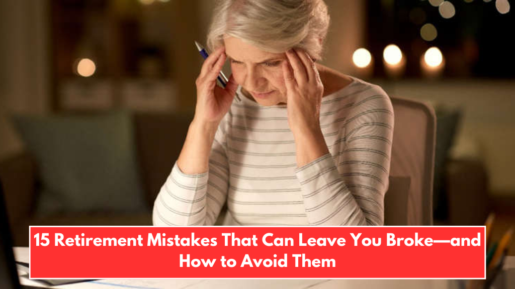 15 Retirement Mistakes That Can Leave You Broke—and How to Avoid Them