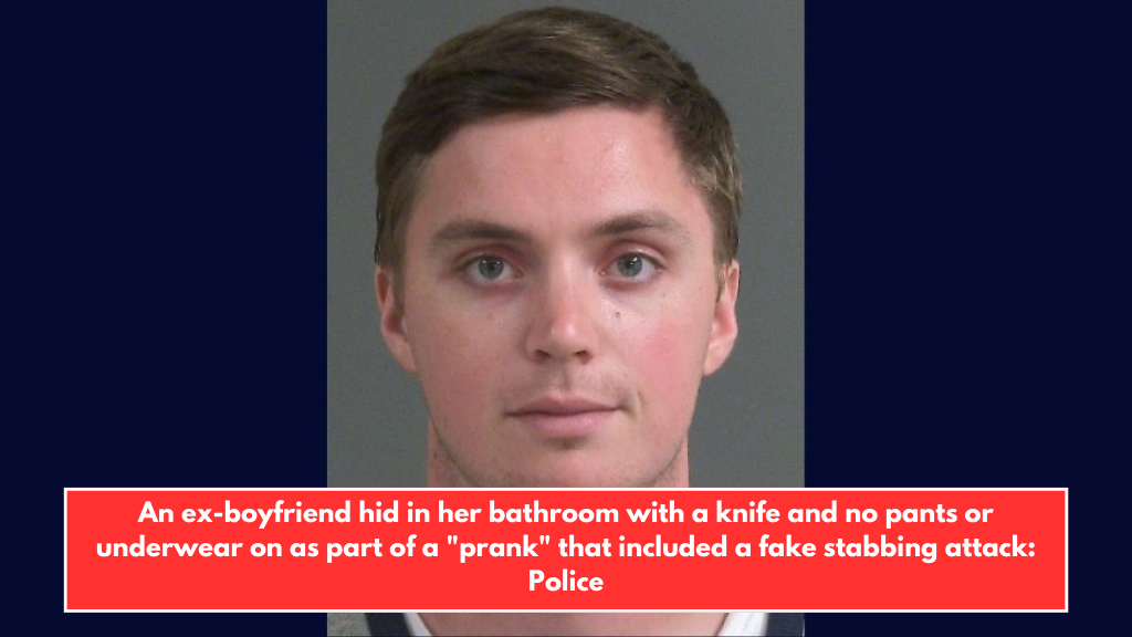 An ex-boyfriend hid in her bathroom with a knife and no pants or underwear on as part of a "prank" that included a fake stabbing attack: Police