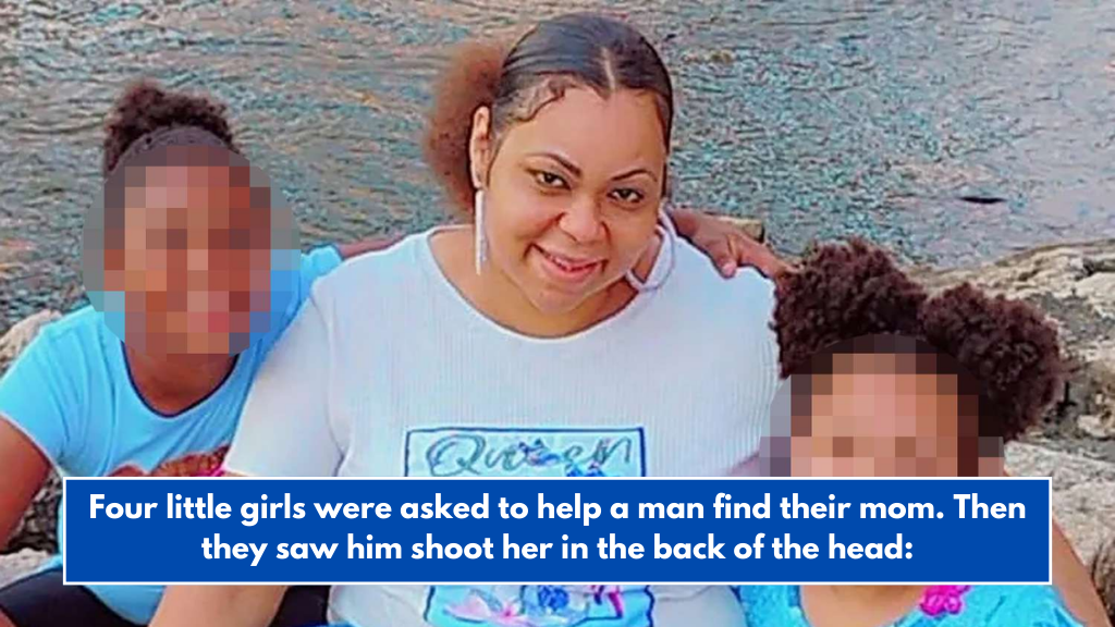 Four little girls were asked to help a man find their mom. Then they saw him shoot her in the back of the head: