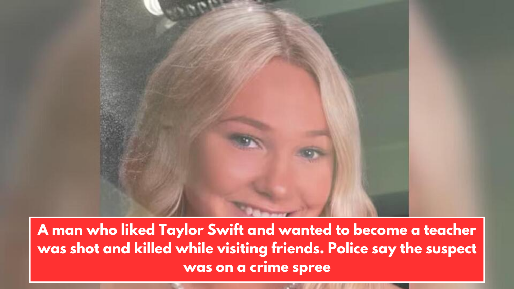 A man who liked Taylor Swift and wanted to become a teacher was shot and killed while visiting friends. Police say the suspect was on a crime spree