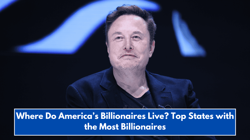 Where Do America’s Billionaires Live? Top States with the Most Billionaires