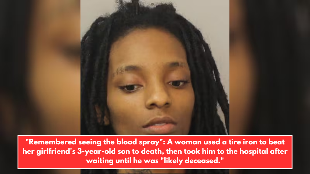 "Remembered seeing the blood spray": A woman used a tire iron to beat her girlfriend's 3-year-old son to death, then took him to the hospital after waiting until he was "likely deceased."
