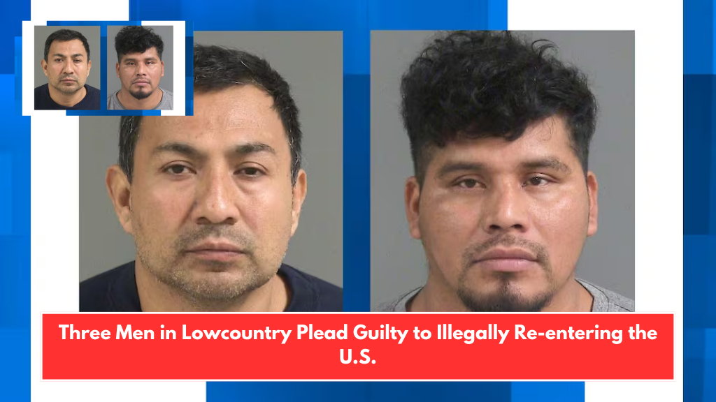 Three Men in Lowcountry Plead Guilty to Illegally Re-entering the U.S.
