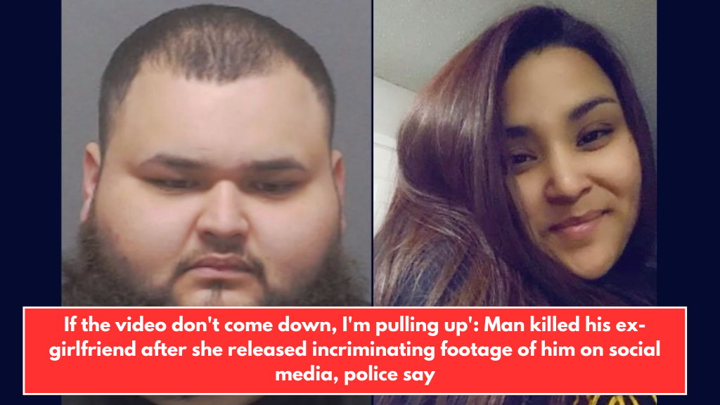 If the video don't come down, I'm pulling up': Man killed his ex-girlfriend after she released incriminating footage of him on social media, police say